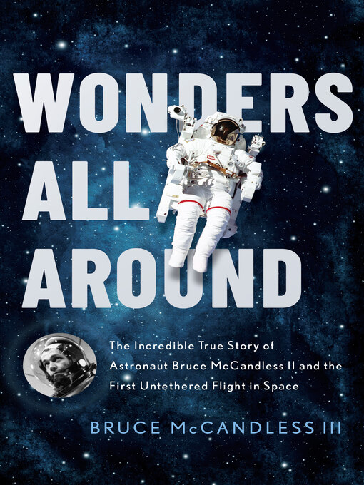 Title details for Wonders All Around: the Incredible True Story of Astronaut Bruce McCandless II and the First Untethered Flight in Space by Bruce McCandless III - Available